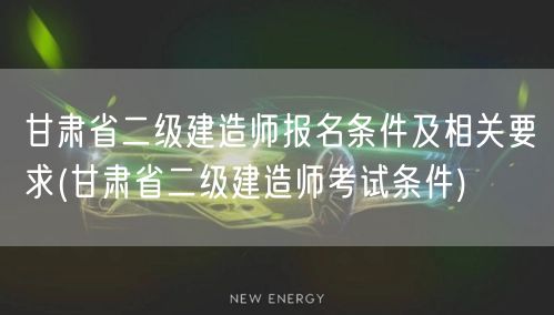 甘肃省二级建造师报名条件及相关要求 甘肃