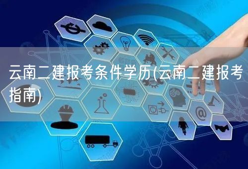 云南二建报考条件学历 云南二建报考要求详