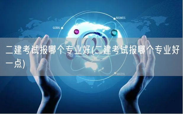 二建考试报哪个专业好 哪个更热门