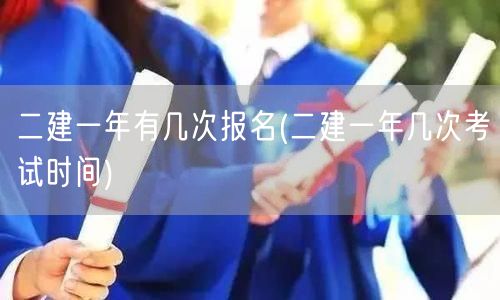 二建一年有几次报名 报名与考试时间概览