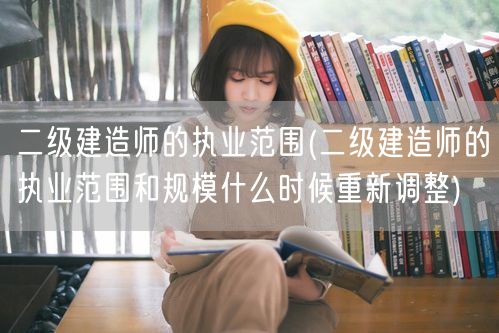 二级建造师的执业范围 何时再调整