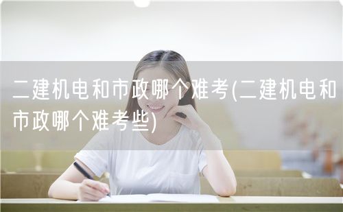 二建机电和市政难度对比 哪个更难通关