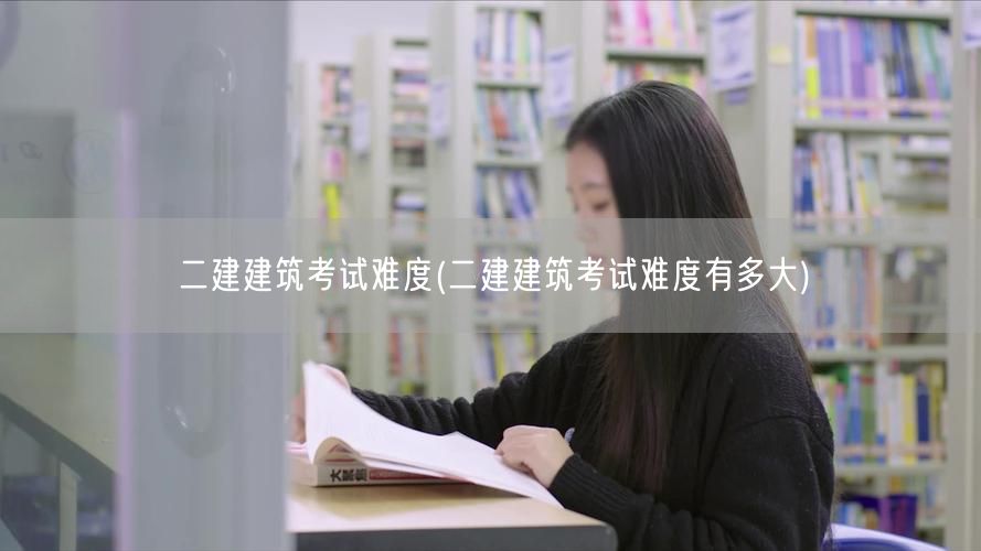 二建建筑考试难度 难度适中备考关键
