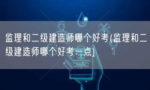 监理和二级建造师哪个好考 难度对比与选择