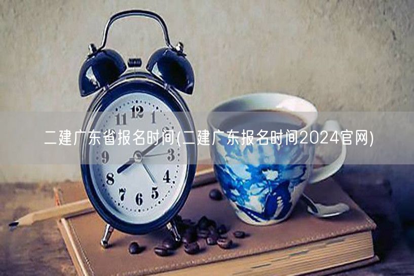 二建广东省报名时间 2024年官方公告