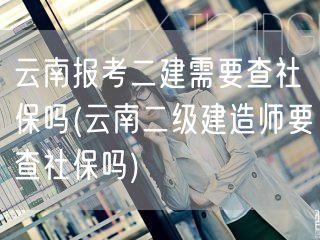 云南报考二建是否查社保