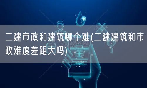 二建市政与建筑难度对比 哪个更具挑战性