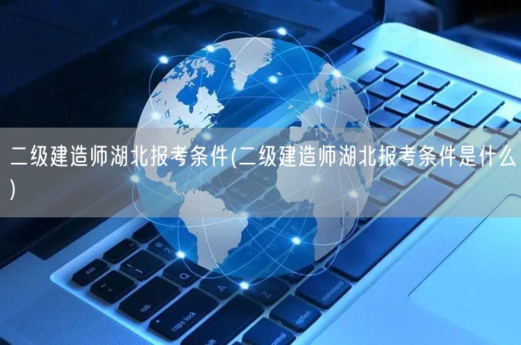 二级建造师湖北报考条件 湖北报考要求解读