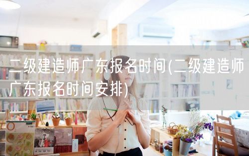 二级建造师广东报名时间 报名日期及流程指