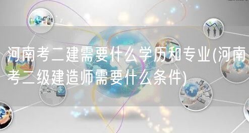 河南考二建所需学历与专业 报名条件概览