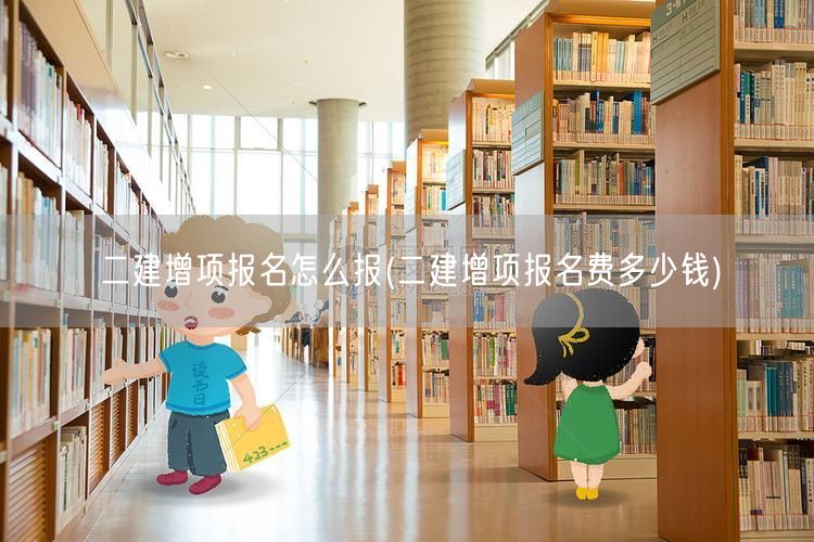 二建增项报名怎么报 费用及流程