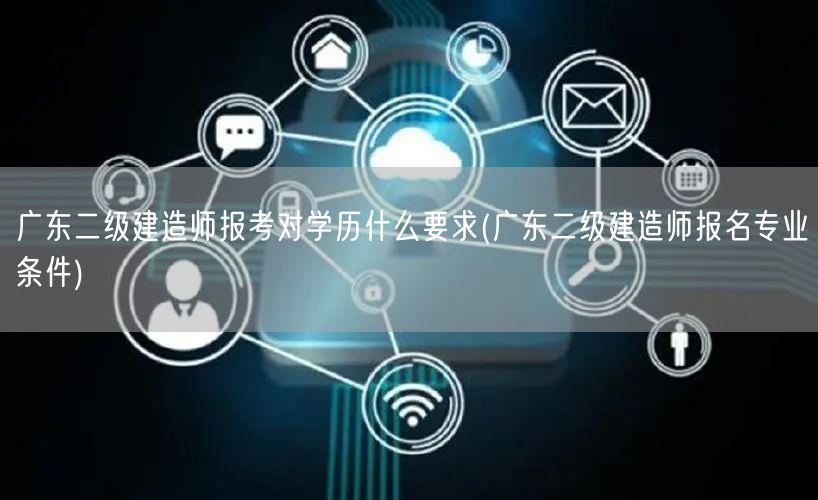 广东二级建造师报考学历要求及报名资格说明