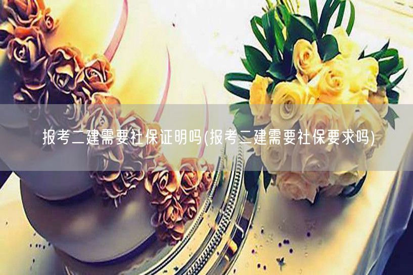 报考二建 是否要求社保证明