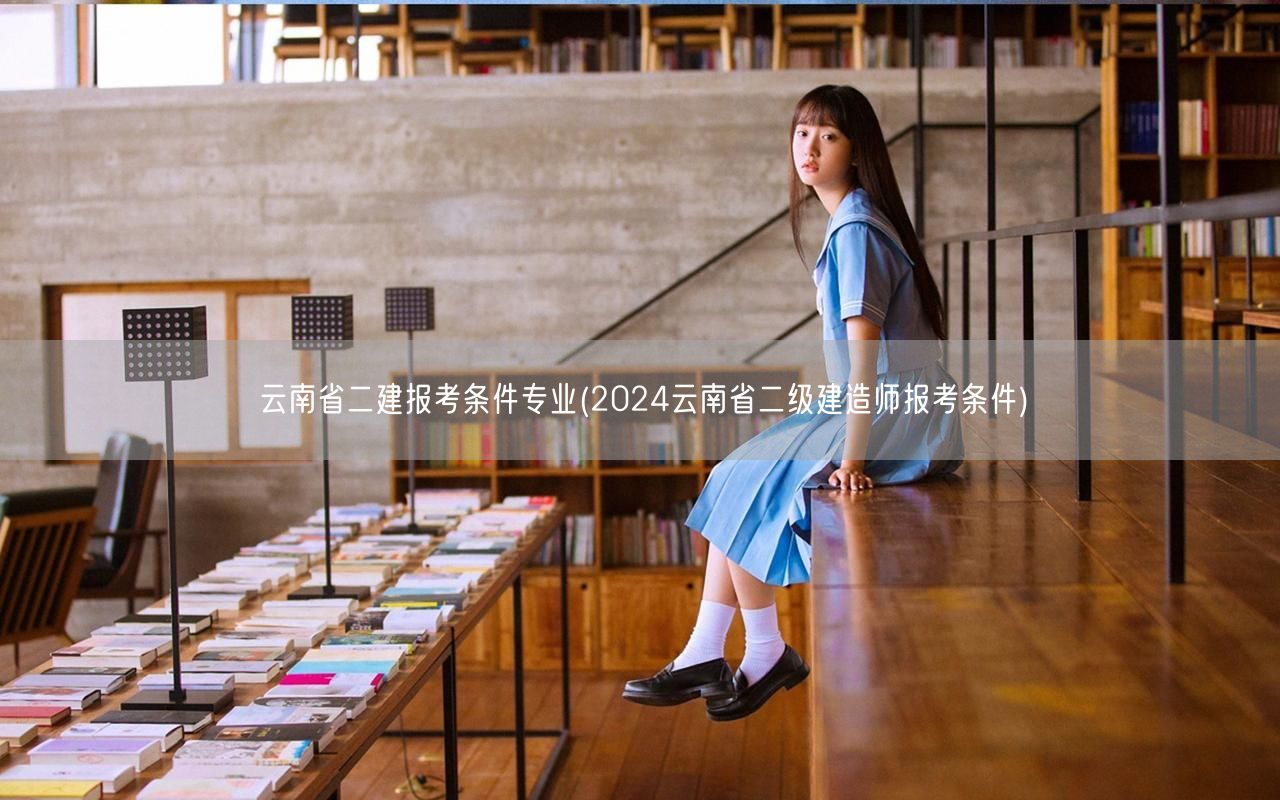 云南省二建报考条件专业 2024年报考指