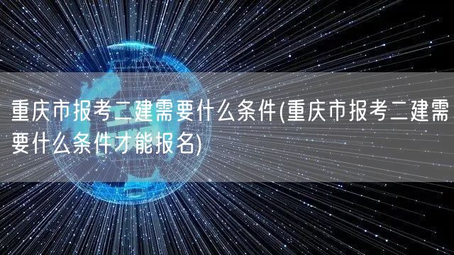 重庆市报考二建所需条件概览