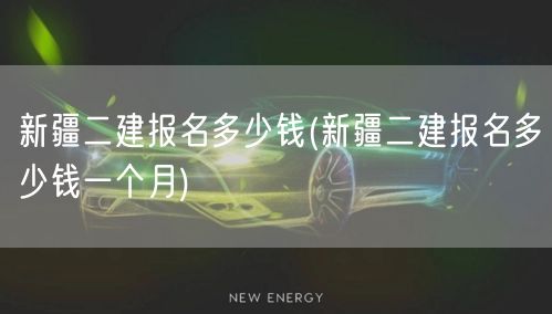 新疆二建报名多少钱 报名费用详解