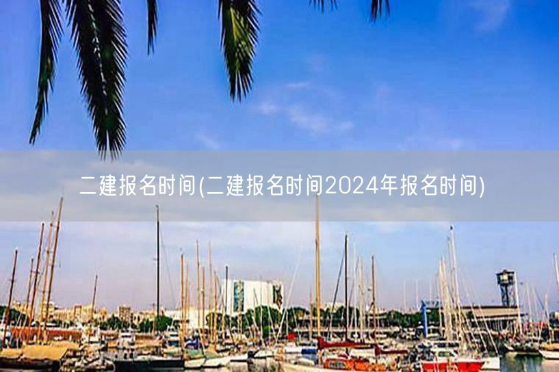 二建报名时间 2024年最新报名时段