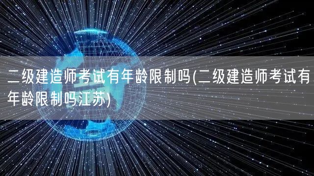 二级建造师考试有年龄限制吗 各地政策略有