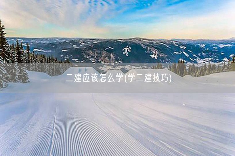 二建应该怎么学 高效学习策略分享