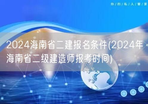 2024海南省二建报名条件及时间公布