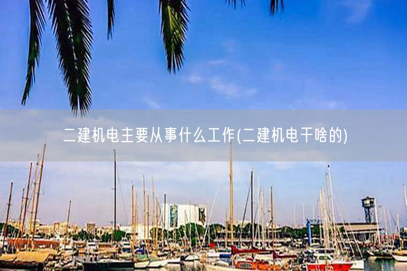 二建机电主要从事工作概览