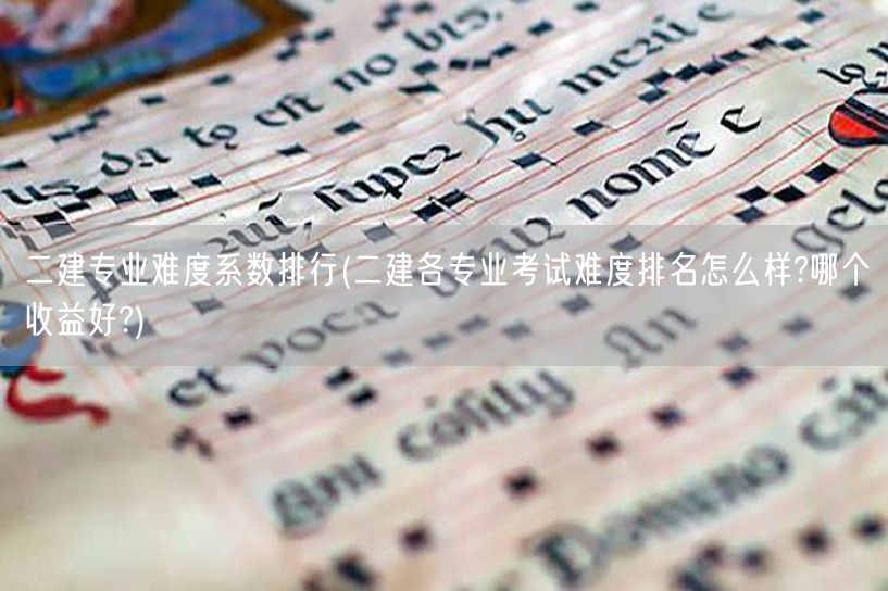 二建专业难度系数排行 难度与收益对比