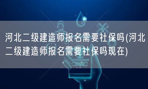 河北二级建造师报名需要社保吗 现在报考要