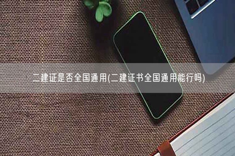 二建证是否全国通用 全国范围适用详解→二