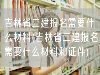 吉林省二建报名所需材料及证件清单