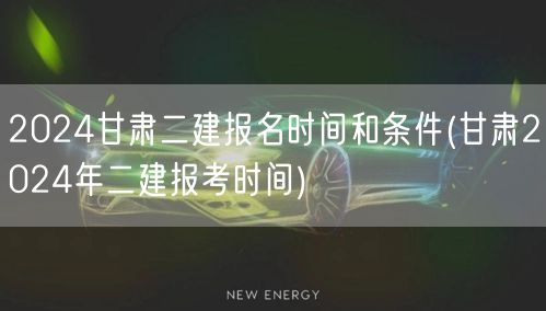 2024甘肃二建报名时间及条件速递