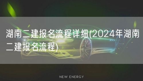 湖南二建报名流程 2024年最新指南