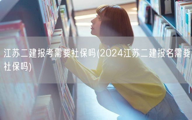 江苏二建报考需要社保吗 2024年报名要
