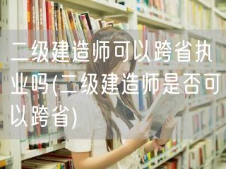 二级建造师可以跨省执业吗 跨省执业可行性
