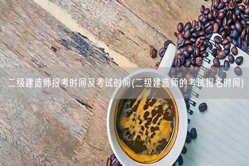 二级建造师报考时间及考试时间 报名安排详