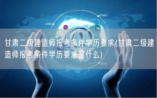 甘肃二级建造师报考条件学历要求 报名资格