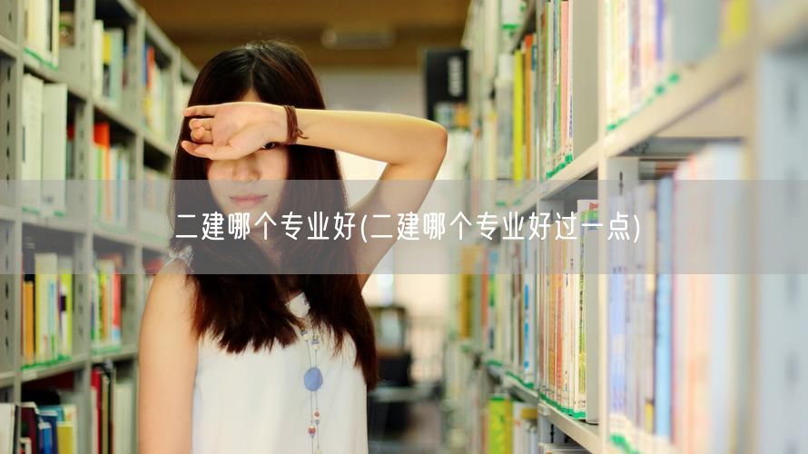 二建哪个专业好 优选推荐