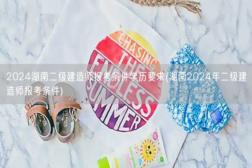 2024湖南二级建造师报考条件学历要求 