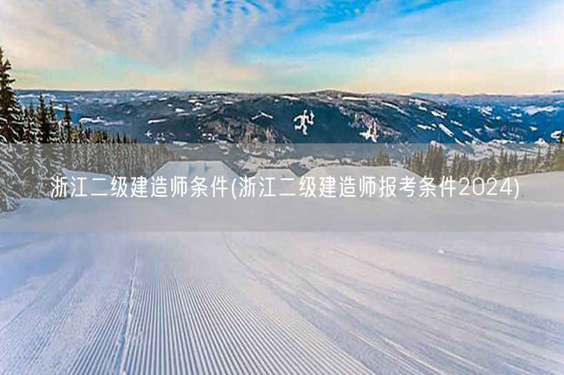 浙江二级建造师条件 报考要求2024年版