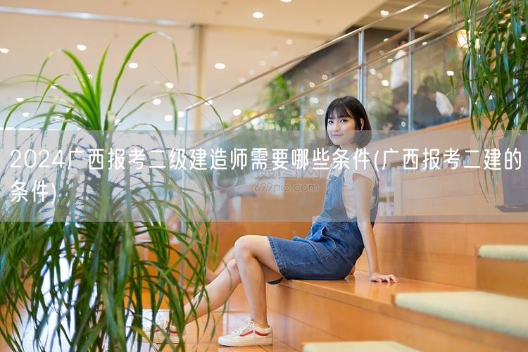 2024广西报考二级建造师所需条件概览