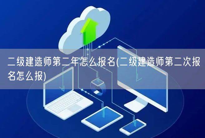 二级建造师第二年怎么报名 第二次报考流程