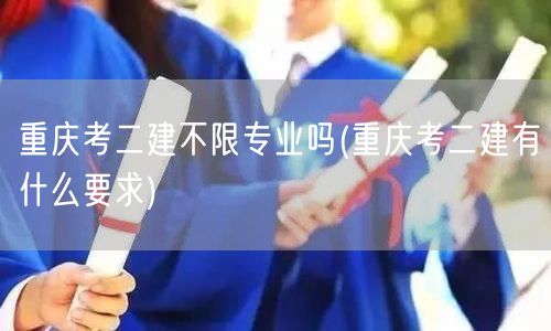 重庆考二建不限专业吗 报名条件解读