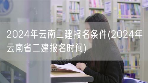 2024年云南二建报名条件及时间概览