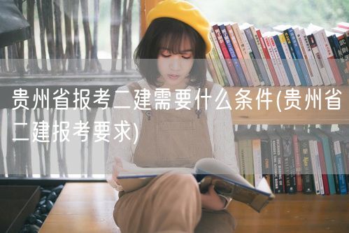 贵州省报考二建条件概览