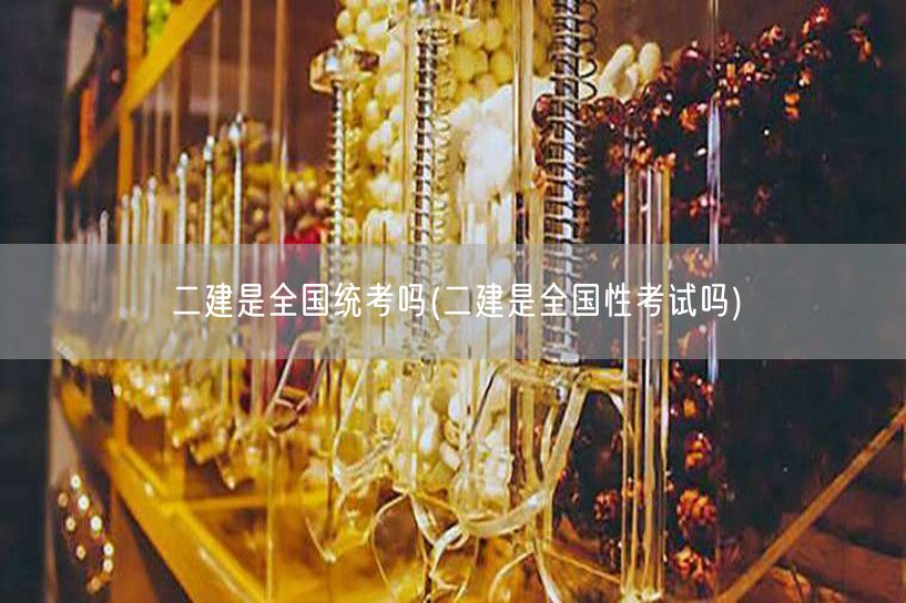 二建是全国统考吗 全国性统一考试