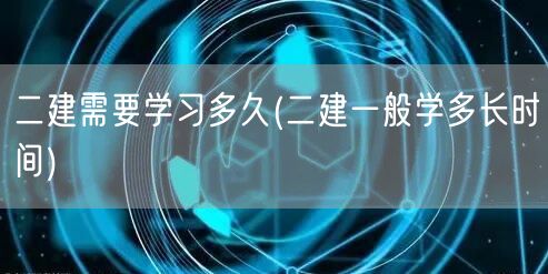 二建学习时长探秘：多久可掌握？