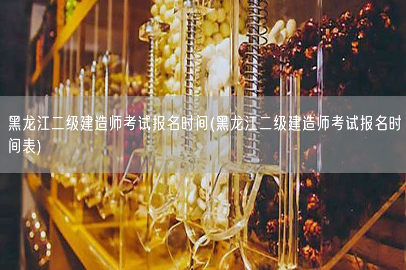 黑龙江二级建造师考试报名时间 官方最新公