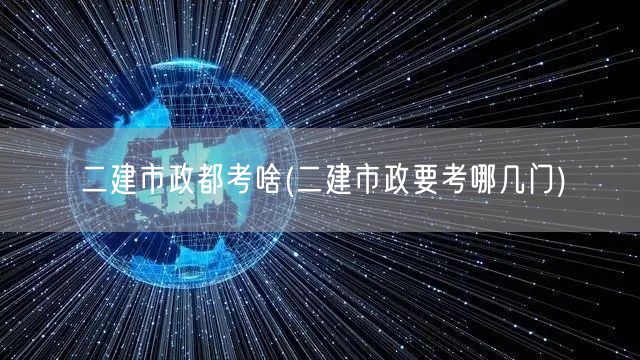 二建市政都考啥 考试科目概览
