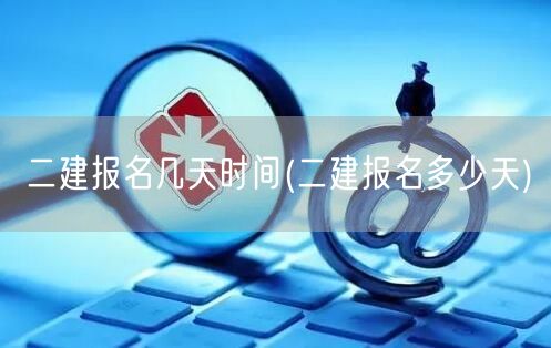 二建报名时长 几天内完成报名