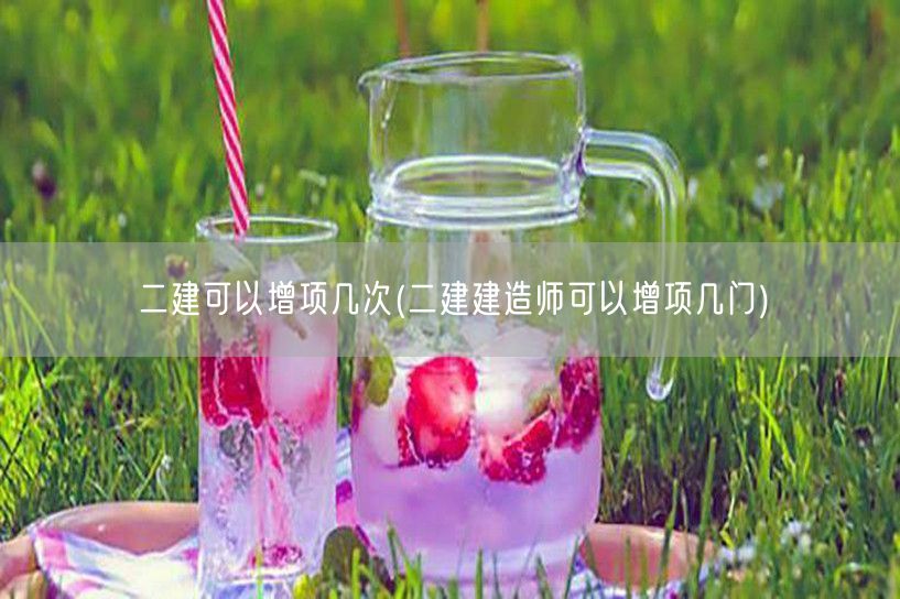 二建可以增项几次 建造师增项数量详解 →