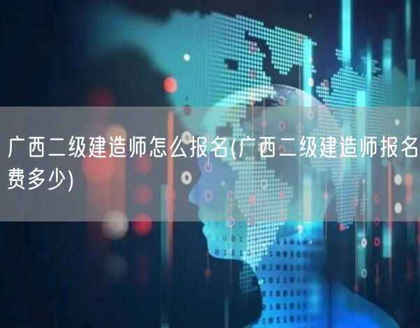 广西二级建造师怎么报名 报名流程详解